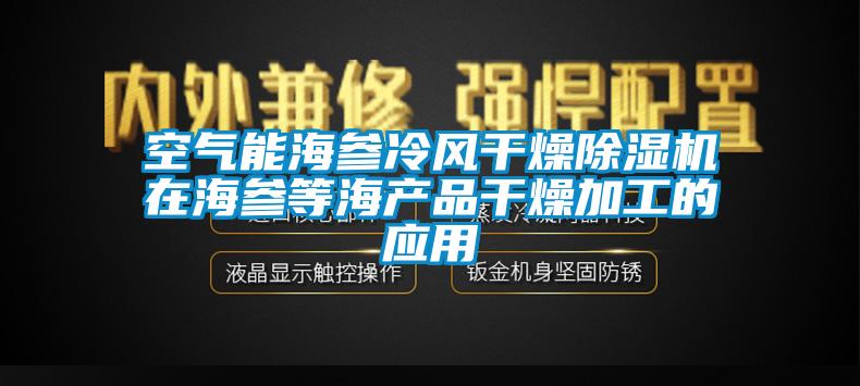 空氣能海參冷風(fēng)干燥除濕機(jī)在海參等海產(chǎn)品干燥加工的應(yīng)用