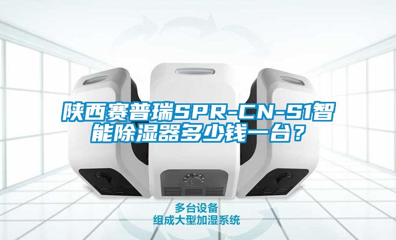 陜西賽普瑞SPR-CN-S1智能除濕器多少錢一臺(tái)？