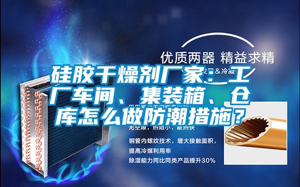 硅膠干燥劑廠家：工廠車間、集裝箱、倉庫怎么做防潮措施？