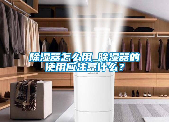 除濕器怎么用_除濕器的使用應(yīng)注意什么？