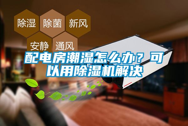 配電房潮濕怎么辦？可以用除濕機解決