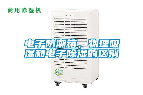 電子防潮箱，物理吸濕和電子除濕的區(qū)別