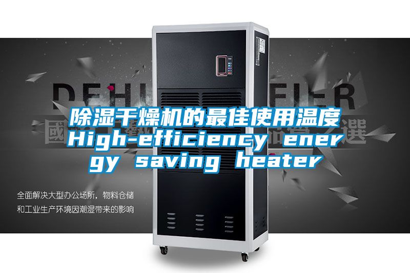 除濕干燥機的最佳使用溫度High-efficiency energy saving heater