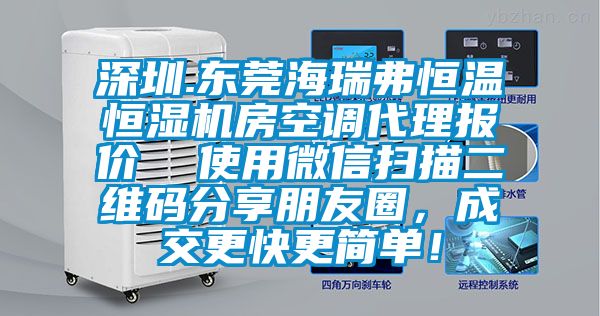 深圳.東莞海瑞弗恒溫恒濕機(jī)房空調(diào)代理報(bào)價(jià)  使用微信掃描二維碼分享朋友圈，成交更快更簡單！