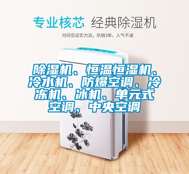 除濕機、恒溫恒濕機、冷水機、防爆空調(diào)、冷凍機、冰機、單元式空調(diào)、中央空調(diào)