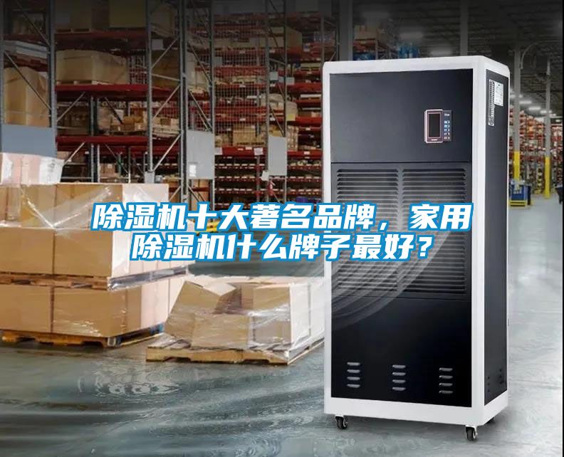 除濕機十大著名品牌，家用除濕機什么牌子最好？