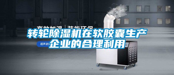 轉輪除濕機在軟膠囊生產企業(yè)的合理利用