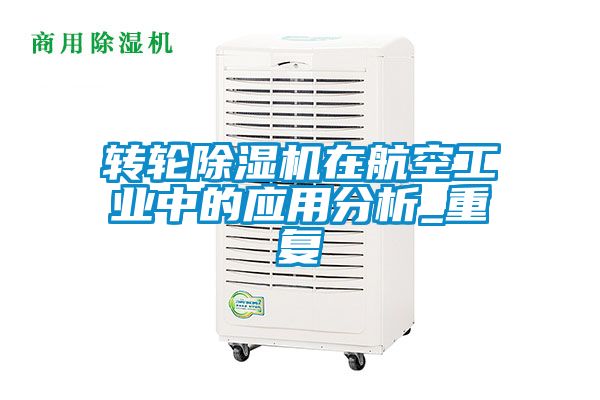 轉輪除濕機在航空工業(yè)中的應用分析_重復