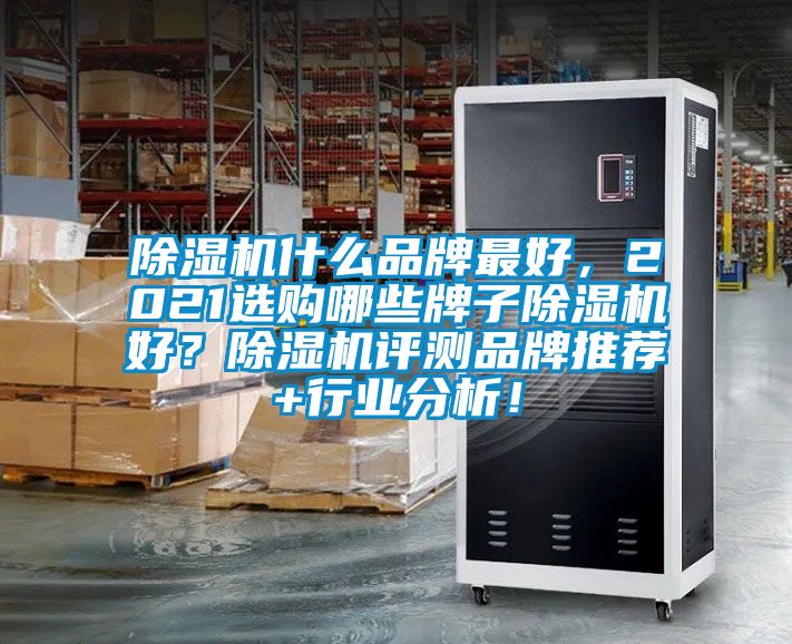 除濕機什么品牌最好，2021選購哪些牌子除濕機好？除濕機評測品牌推薦+行業(yè)分析！