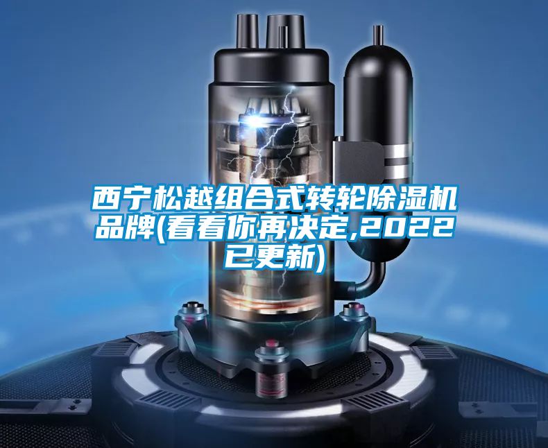 西寧松越組合式轉(zhuǎn)輪除濕機(jī)品牌(看看你再?zèng)Q定,2022已更新)