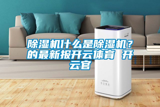 除濕機什么是除濕機？的最新報開云體育 開云官