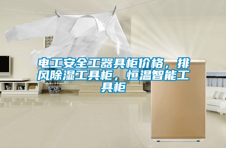 電工安全工器具柜價(jià)格，排風(fēng)除濕工具柜，恒溫智能工具柜