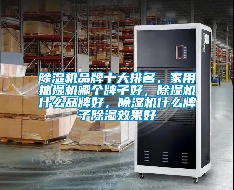 除濕機品牌十大排名，家用抽濕機哪個牌子好，除濕機什么品牌好，除濕機什么牌子除濕效果好