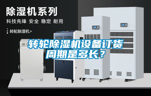 轉輪除濕機設備訂貨周期是多長？