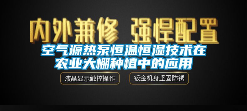 空氣源熱泵恒溫恒濕技術(shù)在農(nóng)業(yè)大棚種植中的應(yīng)用