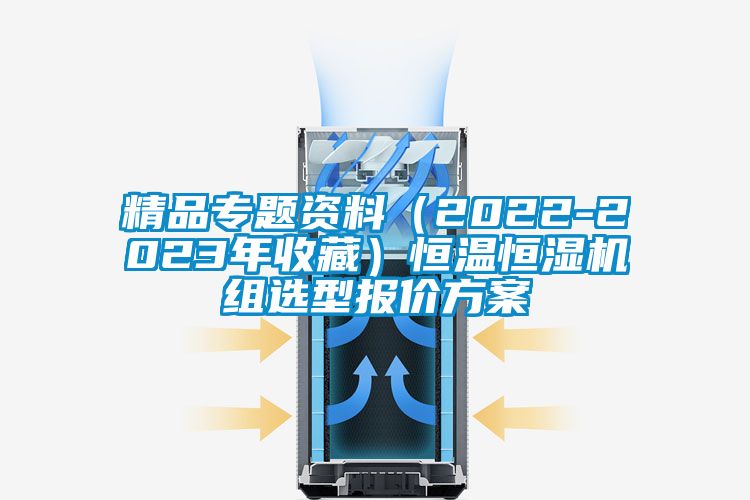 精品專題資料（2022-2023年收藏）恒溫恒濕機組選型報價方案