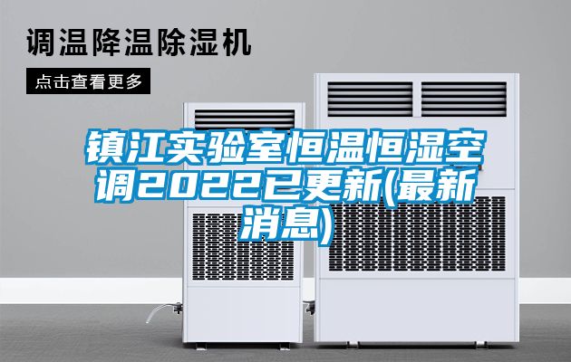 鎮(zhèn)江實(shí)驗室恒溫恒濕空調(diào)2022已更新(最新消息)