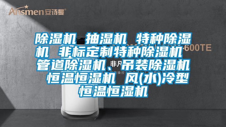 除濕機 抽濕機 特種除濕機 非標定制特種除濕機 管道除濕機、吊裝除濕機 恒溫恒濕機 風(水)冷型恒溫恒濕機