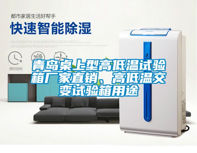 青島桌上型高低溫試驗箱廠家直銷、高低溫交變試驗箱用途